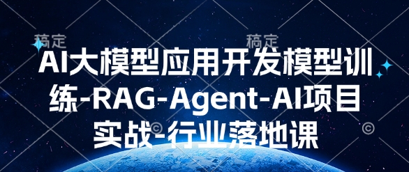AI大模型应用开发​模型训练-RAG-Agent-AI项目实战-行业落地课-摸金项目网