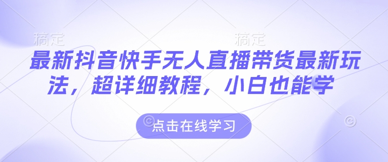 最新抖音快手无人直播带货玩法，超详细教程，小白也能学-摸金项目网