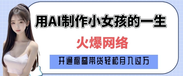 爆火AI小女孩从1岁到80岁制作教程拆解，纯原创制作，日入多张-摸金项目网