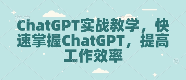 ChatGPT实战教学，快速掌握ChatGPT，提高工作效率-摸金项目网
