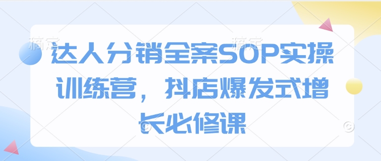 达人分销全案SOP实操训练营，抖店爆发式增长必修课-摸金项目网