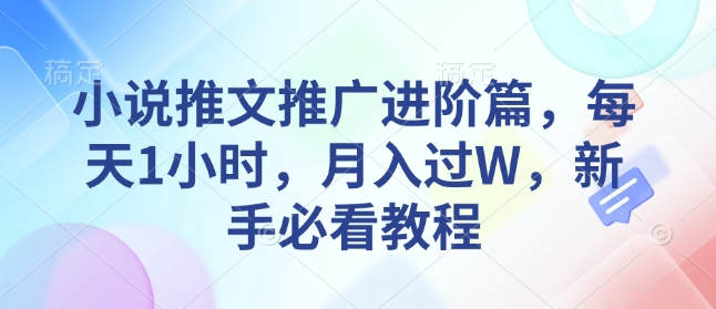 小说推文推广进阶篇，每天1小时，月入过W，新手必看教程-摸金项目网