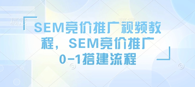 SEM竞价推广视频教程，SEM竞价推广0-1搭建流程-摸金项目网