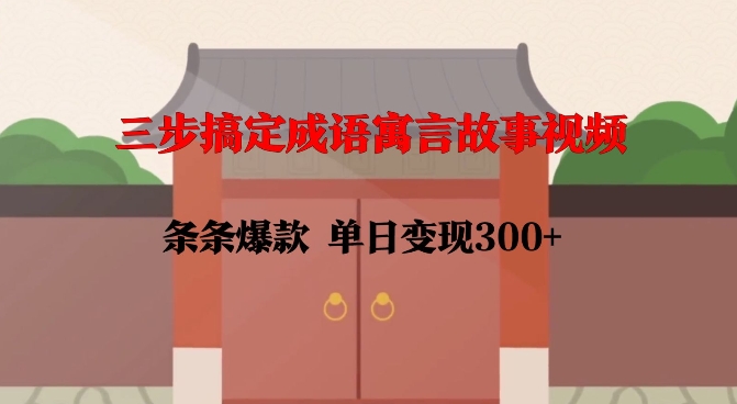 三步搞定成语寓言故事视频，条条爆款，单日变现300+-摸金项目网