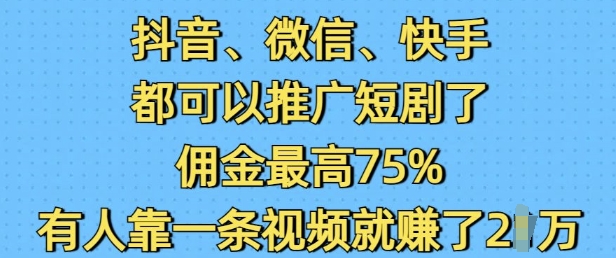 抖音微信快手都可以推广短剧了，佣金最高75%，有人靠一条视频就挣了2W-摸金项目网