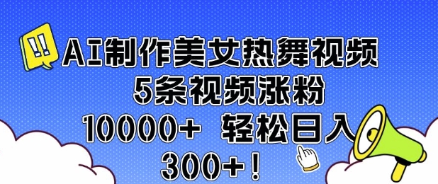 AI制作美女热舞视频 5条视频涨粉10000+ 轻松日入3张-摸金项目网