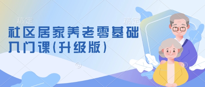 社区居家养老零基础入门课(升级版)了解新手做养老的可行模式，掌握养老项目的筹备方法-摸金项目网