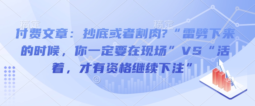 付费文章：抄底或者割肉?“雷劈下来的时候，你一定要在现场”VS“活着，才有资格继续下注”-摸金项目网