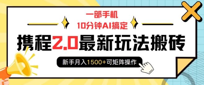 一部手机10分钟AI搞定，携程2.0最新玩法搬砖，新手月入1500+可矩阵操作-摸金项目网