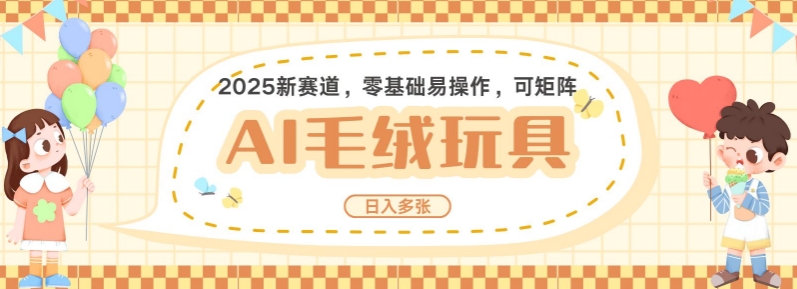 2025AI卡通玩偶赛道，每天五分钟，日入好几张，全程AI操作，可矩阵操作放大收益-摸金项目网