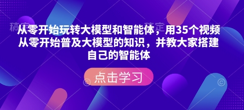 从零开始玩转大模型和智能体，​用35个视频从零开始普及大模型的知识，并教大家搭建自己的智能体-摸金项目网