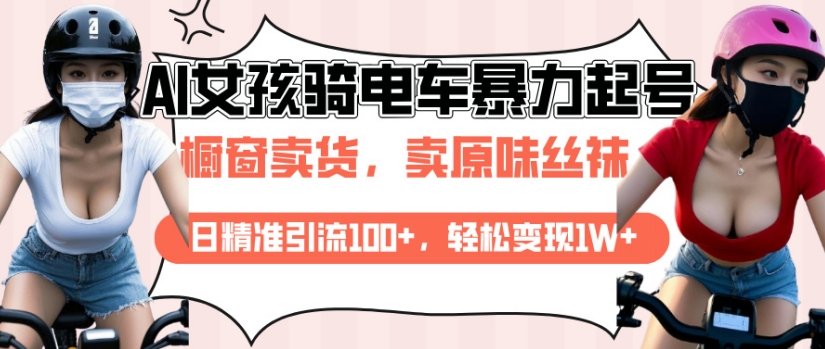 AI起号美女骑电车视频，日精准引流100+，轻松变现1W+-摸金项目网