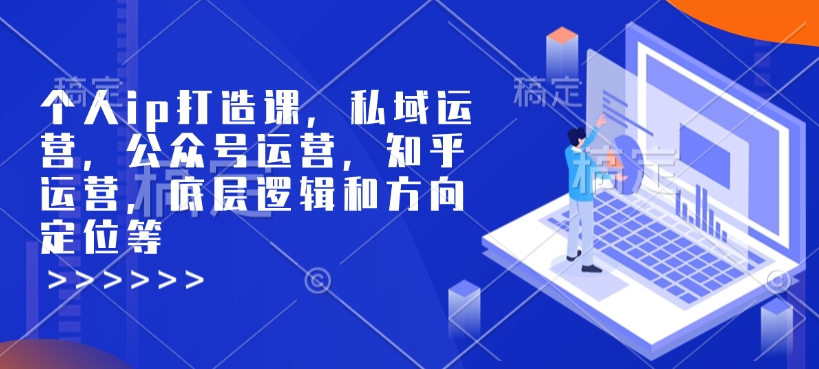 个人ip打造课，私域运营，公众号运营，知乎运营，底层逻辑和方向定位等-摸金项目网