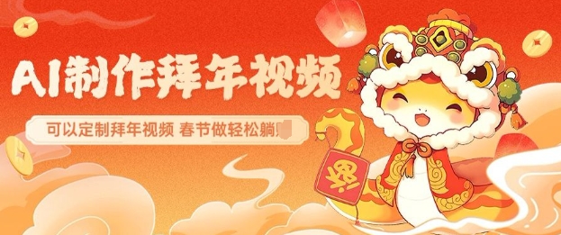 AI制作送祝福拜年视频，过年惊艳你的朋友圈可以定制拜年视频，AI一键生，春节做轻松躺Z-摸金项目网