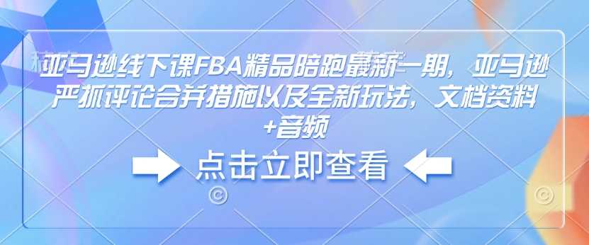 亚马逊线下课FBA精品陪跑最新一期，亚马逊严抓评论合并措施以及全新玩法，文档资料+音频-摸金项目网