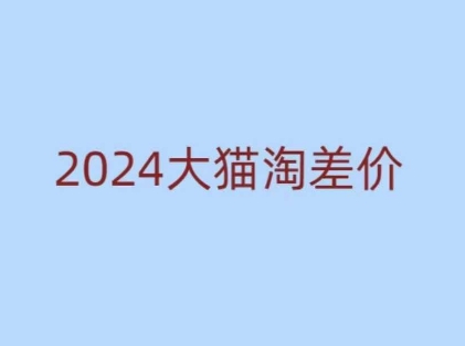 2024版大猫淘差价课程，新手也能学的无货源电商课程-摸金项目网