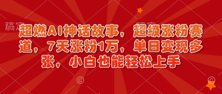 超燃AI神话故事，超级涨粉赛道，7天涨粉1万，单日变现多张，小白也能轻松上手（附详细教程）-摸金项目网