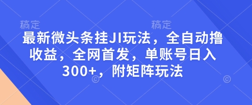 最新微头条挂JI玩法，全自动撸收益，全网首发，单账号日入300+，附矩阵玩法【揭秘】-摸金项目网