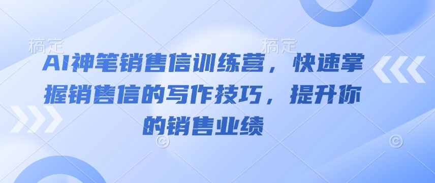 AI神笔销售信训练营，快速掌握销售信的写作技巧，提升你的销售业绩-摸金项目网