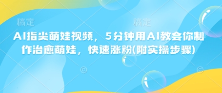 AI指尖萌娃视频，5分钟用AI教会你制作治愈萌娃，快速涨粉(附实操步骤)-摸金项目网