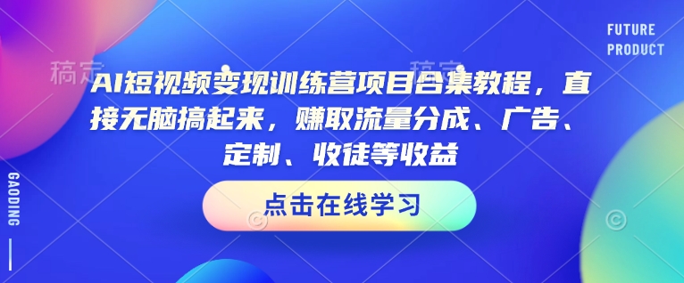 AI短视频变现训练营项目合集教程，直接无脑搞起来，赚取流量分成、广告、定制、收徒等收益-摸金项目网