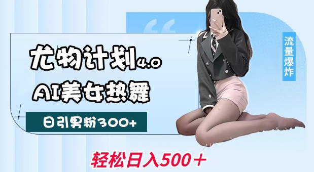 尤物计划4.0，AI美女热舞引爆流量，不限流不封号，轻松月入1W+-摸金项目网