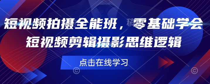 短视频拍摄全能班，零基础学会短视频剪辑摄影思维逻辑-摸金项目网