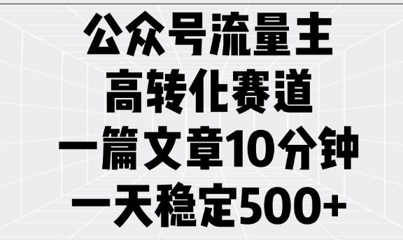 公众号流量主高转化赛道，一篇文章10分钟，一天稳定5张-摸金项目网