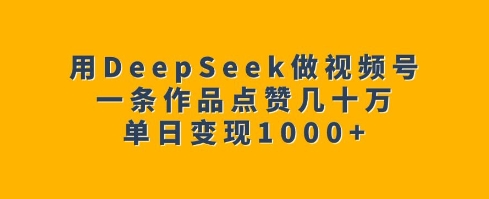 用DeepSeek做视频号，一条作品点赞几十万，单日变现1k-摸金项目网