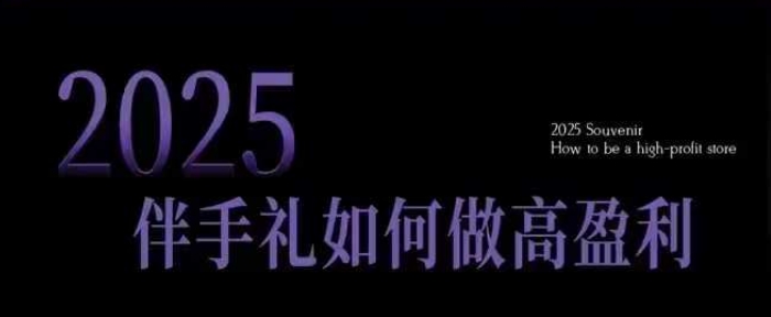 2025伴手礼如何做高盈利门店，小白保姆级伴手礼开店指南，伴手礼最新实战10大攻略，突破获客瓶颈-摸金项目网