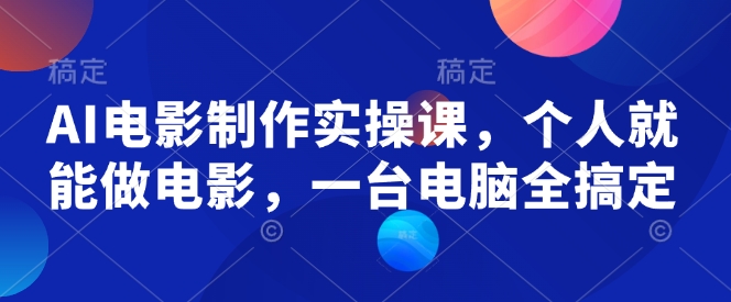 AI电影制作实操课，个人就能做电影，一台电脑全搞定-摸金项目网