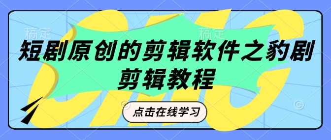 短剧原创的剪辑软件之豹剧剪辑过原创教程-摸金项目网