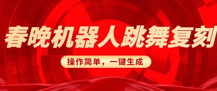 春晚机器人复刻，AI机器人搞怪赛道，操作简单适合，一键去重，无脑搬运实现日入3张(详细教程)-摸金项目网