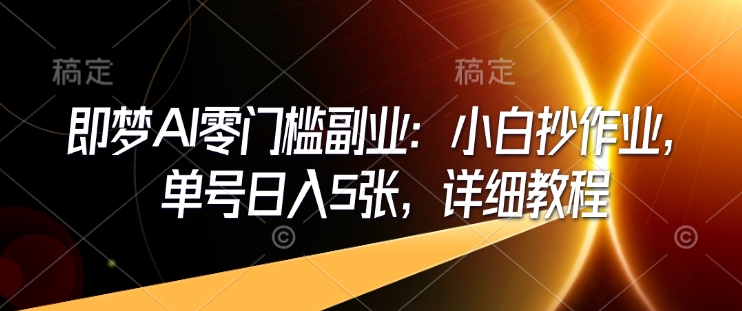 即梦AI零门槛副业：小白抄作业，单号日入5张，详细教程-摸金项目网