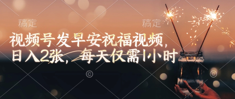 视频号发早安祝福视频，日入2张，每天仅需1小时-摸金项目网