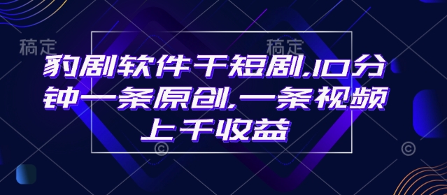 豹剧软件干短剧，10分钟一条原创，爆一条视频上千收益-摸金项目网