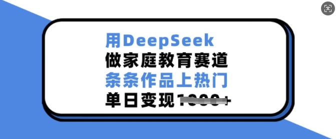 用DeepSeek做家庭教育赛道，条条作品上热门，单日变现多张-摸金项目网