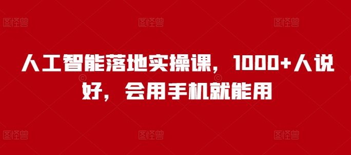 人工智能落地实操课，1000+人说好，会用手机就能用-摸金项目网