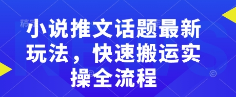 小说推文话题最新玩法，快速搬运实操全流程-摸金项目网