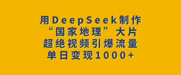 用DeepSeek制作“国家地理”大片，超绝视频引爆流量，单日变现多张-摸金项目网