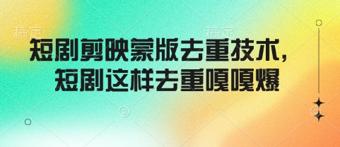 短剧剪映蒙版去重技术，短剧这样去重嘎嘎爆-摸金项目网