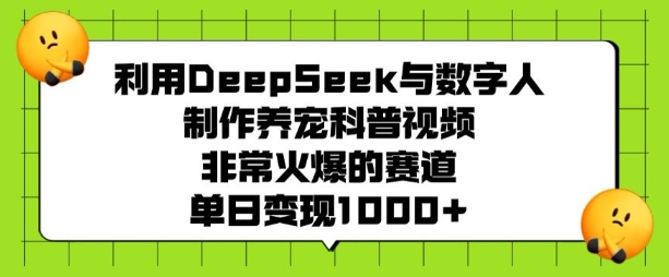 利用DeepSeek与数字人制作养宠科普视频，非常火爆的赛道，单日变现多张-摸金项目网