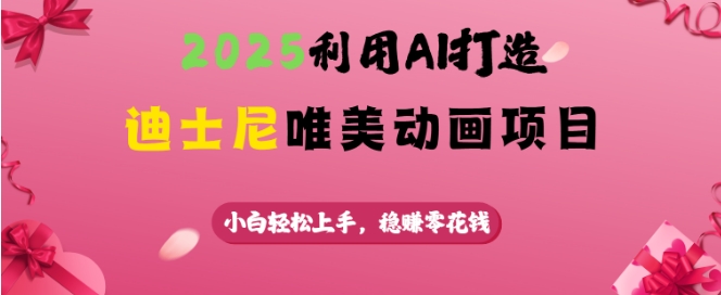 2025利用AI打造迪士尼唯美动画项目，小白轻松上手，稳挣零花钱-摸金项目网