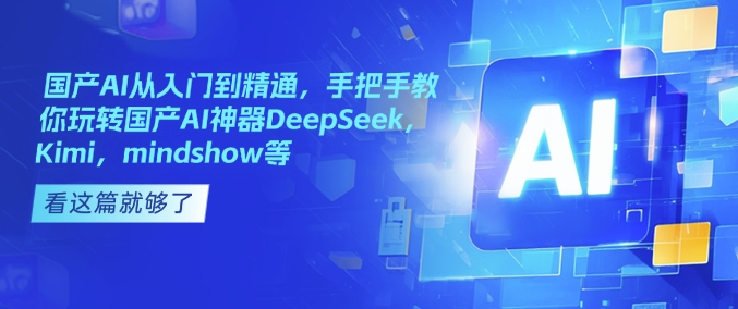 国产AI从入门到精通，手把手教你玩转国产AI神器DeepSeek，Kimi，mindshow等-摸金项目网
