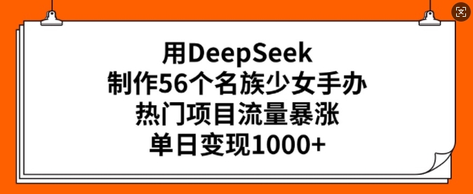 用DeepSeek制作56个名族少女手办，热门项目流量暴涨，单日变现多张-摸金项目网