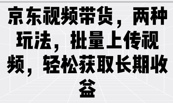 京东视频带货，两种玩法，批量上传视频，轻松获取长期收益-摸金项目网