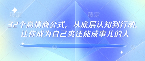 32个高情商公式，​从底层认知到行动，让你成为自己爽还能成事儿的人，133节完整版-摸金项目网