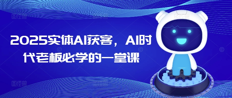 2025实体AI获客，AI时代老板必学的一堂课-摸金项目网