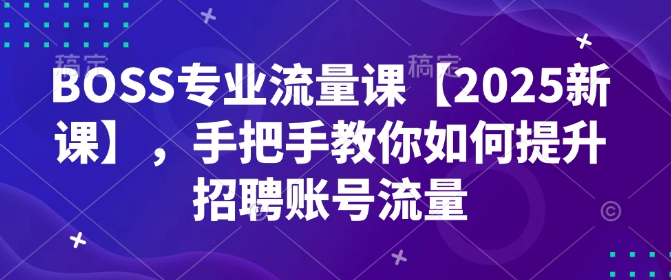 BOSS专业流量课【2025新课】，手把手教你如何提升招聘账号流量-摸金项目网
