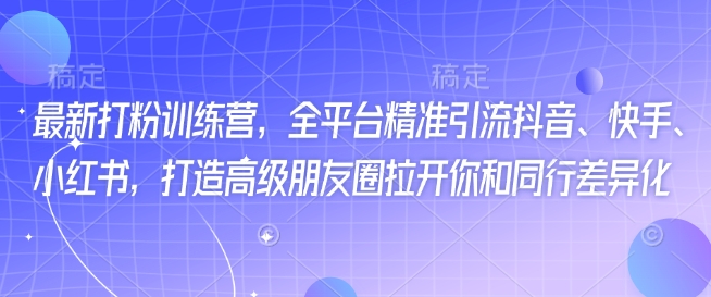 最新打粉训练营，全平台精准引流抖音、快手、小红书，打造高级朋友圈拉开你和同行差异化-摸金项目网